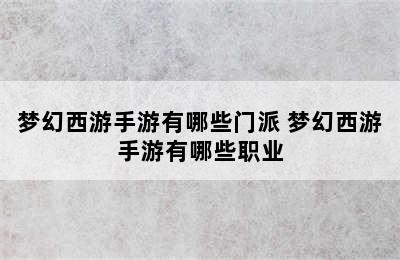 梦幻西游手游有哪些门派 梦幻西游手游有哪些职业